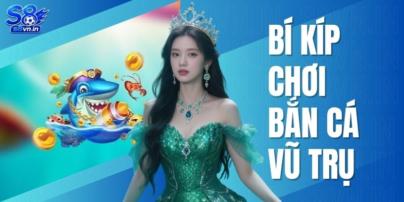 Bí Kíp Chơi Bắn Cá Vũ Trụ - Săn Thưởng Khổng Lồ Cùng S8 1 Bí Kíp Chơi Bắn Cá Vũ Trụ